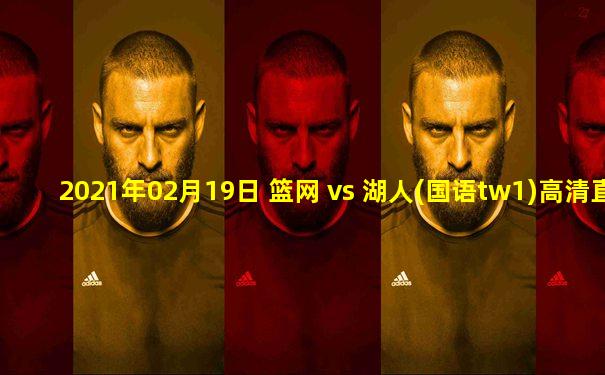 2021年02月19日 篮网 vs 湖人(国语tw1)高清直播